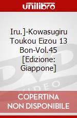 Iru.]-Kowasugiru Toukou Eizou 13 Bon-Vol.45 [Edizione: Giappone] dvd