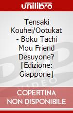 Tensaki Kouhei/Ootukat - Boku Tachi Mou Friend Desuyone? [Edizione: Giappone] dvd