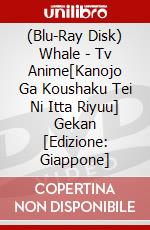 (Blu-Ray Disk) Whale - Tv Anime[Kanojo Ga Koushaku Tei Ni Itta Riyuu] Gekan [Edizione: Giappone] brd