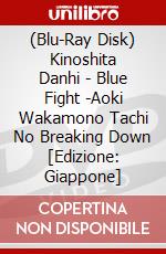 (Blu-Ray Disk) Kinoshita Danhi - Blue Fight -Aoki Wakamono Tachi No Breaking Down [Edizione: Giappone] brd