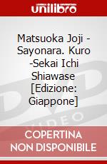 Matsuoka Joji - Sayonara. Kuro -Sekai Ichi Shiawase [Edizione: Giappone] dvd