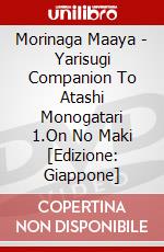 Morinaga Maaya - Yarisugi Companion To Atashi Monogatari 1.On No Maki [Edizione: Giappone] dvd
