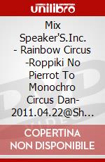 Mix Speaker'S.Inc. - Rainbow Circus -Roppiki No Pierrot To Monochro Circus Dan- 2011.04.22@Sh [Edizione: Giappone] dvd