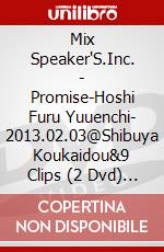 Mix Speaker'S.Inc. - Promise-Hoshi Furu Yuuenchi- 2013.02.03@Shibuya Koukaidou&9 Clips (2 Dvd) [Edizione: Giappone] dvd