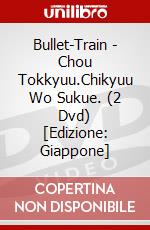 Bullet-Train - Chou Tokkyuu.Chikyuu Wo Sukue. (2 Dvd) [Edizione: Giappone] dvd