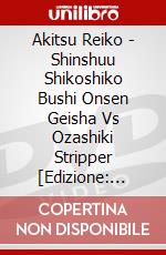 Akitsu Reiko - Shinshuu Shikoshiko Bushi Onsen Geisha Vs Ozashiki Stripper  [Edizione: Giappone] dvd