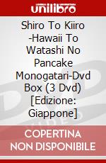 Shiro To Kiiro -Hawaii To Watashi No Pancake Monogatari-Dvd Box (3 Dvd) [Edizione: Giappone] dvd