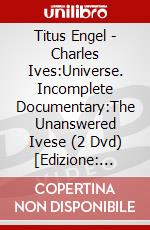 Titus Engel - Charles Ives:Universe. Incomplete Documentary:The Unanswered Ivese (2 Dvd) [Edizione: Giappone] dvd
