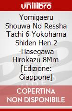 Yomigaeru Shouwa No Ressha Tachi 6 Yokohama Shiden Hen 2 -Hasegawa Hirokazu 8Mm [Edizione: Giappone] dvd