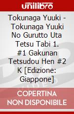 Tokunaga Yuuki - Tokunaga Yuuki No Gurutto Uta Tetsu Tabi 1. #1 Gakunan Tetsudou Hen #2 K [Edizione: Giappone] dvd