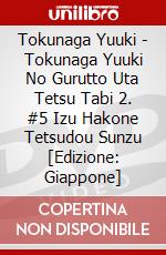 Tokunaga Yuuki - Tokunaga Yuuki No Gurutto Uta Tetsu Tabi 2. #5 Izu Hakone Tetsudou Sunzu [Edizione: Giappone] dvd