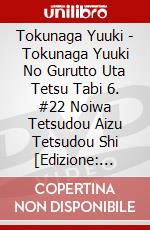 Tokunaga Yuuki - Tokunaga Yuuki No Gurutto Uta Tetsu Tabi 6. #22 Noiwa Tetsudou Aizu Tetsudou Shi [Edizione: Giappone] dvd
