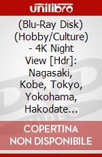 (Blu-Ray Disk) (Hobby/Culture) - 4K Night View [Hdr]: Nagasaki, Kobe, Tokyo, Yokohama, Hakodate [Edizione: Giappone] brd