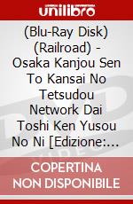 (Blu-Ray Disk) (Railroad) - Osaka Kanjou Sen To Kansai No Tetsudou Network Dai Toshi Ken Yusou No Ni [Edizione: Giappone] brd