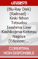 (Blu-Ray Disk) (Railroad) - Kinki Nihon Tetsudou Iseshima Liner Kashikojima-Kintetsu Nagoya [Edizione: Giappone] brd