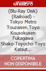 (Blu-Ray Disk) (Railroad) - Tokyo Metro Touzaisen.Toyo Kousokusen Fukagawa Shako-Toyocho-Toyo Katsut [Edizione: Giappone] brd