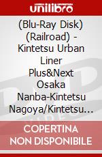 (Blu-Ray Disk) (Railroad) - Kintetsu Urban Liner Plus&Next Osaka Nanba-Kintetsu Nagoya/Kintetsu Nago [Edizione: Giappone] brd