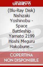 (Blu-Ray Disk) Nishizaki Yoshinobu - Space Battleship Yamato 2199 Hoshi Meguru Hakobune [Edizione: Giappone] brd