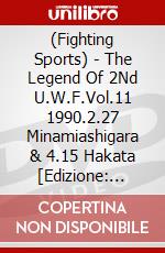 (Fighting Sports) - The Legend Of 2Nd U.W.F.Vol.11 1990.2.27 Minamiashigara & 4.15 Hakata [Edizione: Giappone] dvd