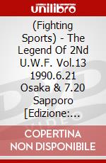 (Fighting Sports) - The Legend Of 2Nd U.W.F. Vol.13 1990.6.21 Osaka & 7.20 Sapporo [Edizione: Giappone] dvd