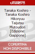 Tanaka Koshiro - Tanaka Koshiro Hikoryuu Taijutsu Mutoudori [Edizione: Giappone] dvd