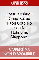 Ootsu Koshiro - Ohno Kazuo Hitori Goto No You Ni  [Edizione: Giappone] dvd