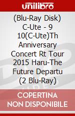 (Blu-Ray Disk) C-Ute - 9 10(C-Ute)Th Anniversary Concert Rt Tour 2015 Haru-The Future Departu (2 Blu-Ray) brd
