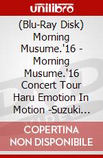 (Blu-Ray Disk) Morning Musume.'16 - Morning Musume.'16 Concert Tour Haru Emotion In Motion -Suzuki Kanon Sot brd