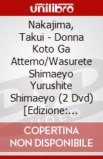 Nakajima, Takui - Donna Koto Ga Attemo/Wasurete Shimaeyo Yurushite Shimaeyo (2 Dvd) [Edizione: Giappone] dvd