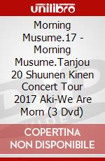Morning Musume.17 - Morning Musume.Tanjou 20 Shuunen Kinen Concert Tour 2017 Aki-We Are Morn (3 Dvd) dvd