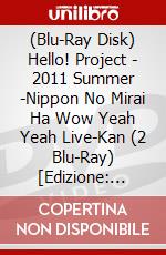 (Blu-Ray Disk) Hello! Project - 2011 Summer -Nippon No Mirai Ha Wow  Yeah Yeah Live-Kan (2 Blu-Ray) [Edizione: Giappone] film in dvd