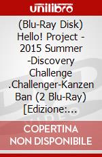 (Blu-Ray Disk) Hello! Project - 2015 Summer -Discovery Challenge    .Challenger-Kanzen Ban (2 Blu-Ray) [Edizione: Giappone] film in dvd