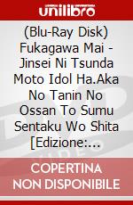 (Blu-Ray Disk) Fukagawa Mai - Jinsei Ni Tsunda Moto Idol Ha.Aka No Tanin No Ossan To Sumu Sentaku Wo Shita [Edizione: Giappone] brd