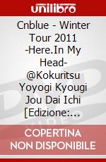 Cnblue - Winter Tour 2011 -Here.In My Head- @Kokuritsu Yoyogi Kyougi Jou Dai Ichi [Edizione: Giappone] dvd