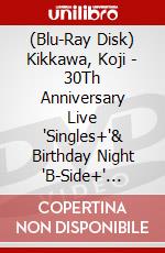 (Blu-Ray Disk) Kikkawa, Koji - 30Th Anniversary Live 'Singles+'&    Birthday Night 'B-Side+' 3Days Budo (3 Blu-Ray) [Edizione: Giappone] brd