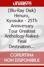 (Blu-Ray Disk) Himuro, Kyosuke - 25Th Anniversary Tour Greatest Anthology-Naked- Final Destination Day-01 (3 Blu-Ray) [Edizione: Giappone] brd