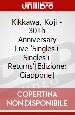 Kikkawa, Koji - 30Th Anniversary Live "Singles+ Singles+ Returns'[Edizione: Giappone] dvd