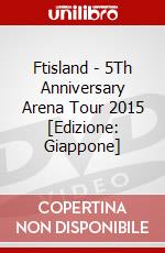Ftisland - 5Th Anniversary Arena Tour 2015 [Edizione: Giappone] dvd