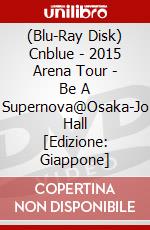 (Blu-Ray Disk) Cnblue - 2015 Arena Tour - Be A Supernova@Osaka-Jo Hall [Edizione: Giappone] brd