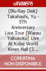 (Blu-Ray Disk) Takahashi, Yu - 5Th Anniversary Live Tour [Warau Yakusoku] Live At Kobe World Kinen Hall (3 Blu-Ray) [Edizione: Giappone] brd