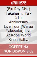 (Blu-Ray Disk) Takahashi, Yu - 5Th Anniversary Live Tour [Warau Yakusoku] Live At Kobe World Kinen Hall [Edizione: Giappone] brd