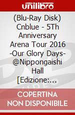 (Blu-Ray Disk) Cnblue - 5Th Anniversary Arena Tour 2016 -Our Glory Days- @Nippongaishi Hall [Edizione: Giappone] brd