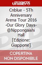 Cnblue - 5Th Anniversary Arena Tour 2016 -Our Glory Days- @Nippongaishi Hall [Edizione: Giappone] dvd