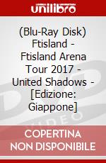 (Blu-Ray Disk) Ftisland - Ftisland Arena Tour 2017 - United Shadows - [Edizione: Giappone] brd