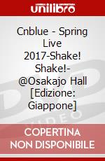 Cnblue - Spring Live 2017-Shake! Shake!- @Osakajo Hall [Edizione: Giappone] dvd