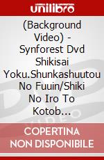 (Background Video) - Synforest Dvd Shikisai Yoku.Shunkashuutou No Fuuin/Shiki No Iro To Kotob [Edizione: Giappone] dvd
