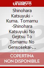 Shinohara Katsuyuki - Kuma. Tomamu -Shinohara Katsuyuki No Gejitsu To Tomamu No Gensosekai- [Edizione: Giappone] dvd
