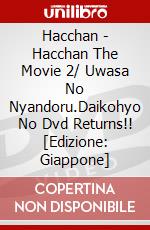 Hacchan - Hacchan The Movie 2/ Uwasa No Nyandoru.Daikohyo No Dvd Returns!! [Edizione: Giappone] dvd