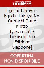 Eguchi Takuya - Eguchi Takuya No Oretachi Datte Motto Iyasaretai! 2 Tokusou Ban [Edizione: Giappone] dvd