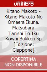 Kitano Makoto - Kitano Makoto No Omaera Ikuna. Matsubara Tanishi To Iku Kowai Bukken Sp [Edizione: Giappone] dvd